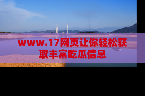 www.17网页让你轻松获取丰富吃瓜信息