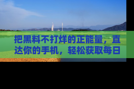把黑料不打烊的正能量,直达你的手机,轻松获取每日新鲜八卦!