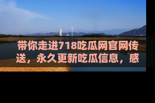 带你走进718吃瓜网官网传送,永久更新吃瓜信息,感受娱乐圈的风云变幻!