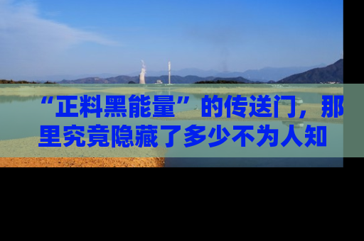 “正料黑能量”的传送门，那里究竟隐藏了多少不为人知的秘密？