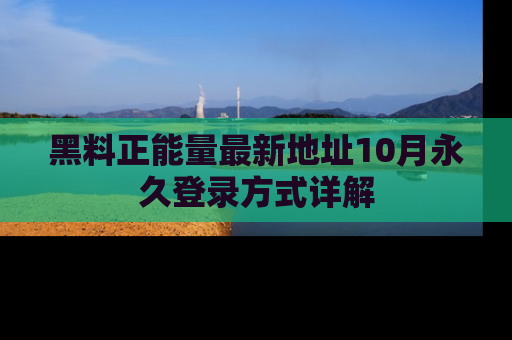 黑料正能量最新地址10月永久登录方式详解