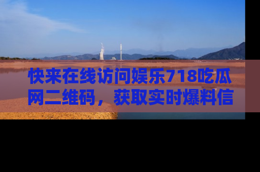 快来在线访问娱乐718吃瓜网二维码，获取实时爆料信息！
