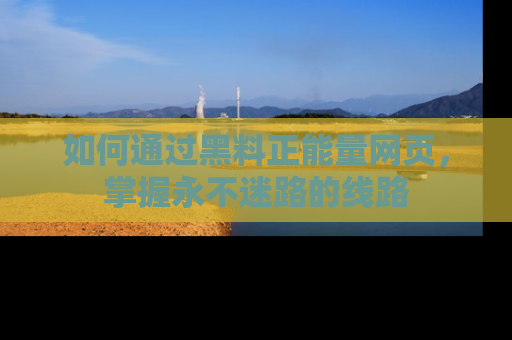 如何通过黑料正能量网页,掌握永不迷路的线路