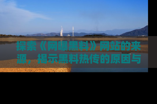 探索《网曝黑料》网站的来源，揭示黑料热传的原因与影响