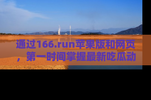 通过166.run苹果版和网页，第一时间掌握最新吃瓜动态！