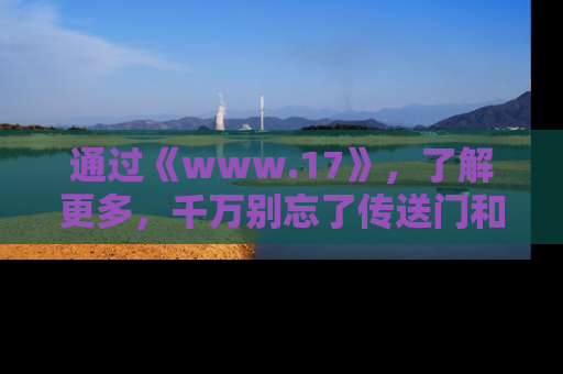 通过《www.17》，了解更多，千万别忘了传送门和链接！