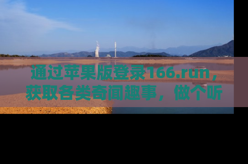 通过苹果版登录166.run，获取各类奇闻趣事，做个听瓜达人！