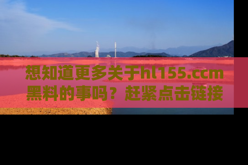 想知道更多关于hl155.ccm黑料的事吗？赶紧点击链接了解吧！